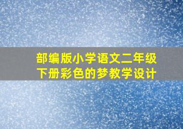 部编版小学语文二年级下册彩色的梦教学设计