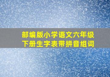 部编版小学语文六年级下册生字表带拼音组词