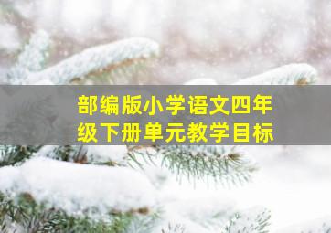 部编版小学语文四年级下册单元教学目标