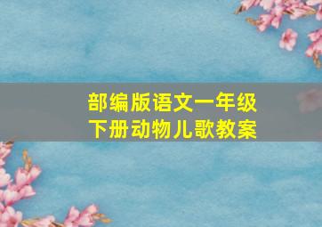 部编版语文一年级下册动物儿歌教案