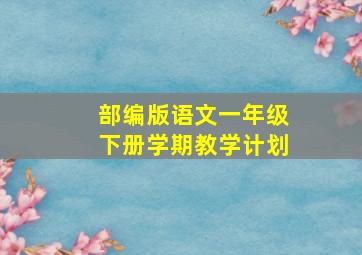 部编版语文一年级下册学期教学计划