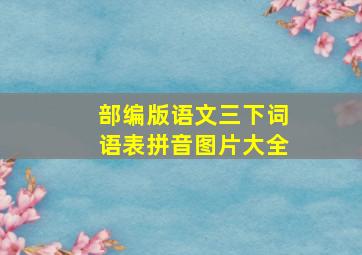 部编版语文三下词语表拼音图片大全