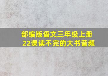 部编版语文三年级上册22课读不完的大书音频