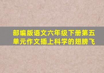 部编版语文六年级下册第五单元作文插上科学的翅膀飞