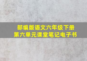 部编版语文六年级下册第六单元课堂笔记电子书