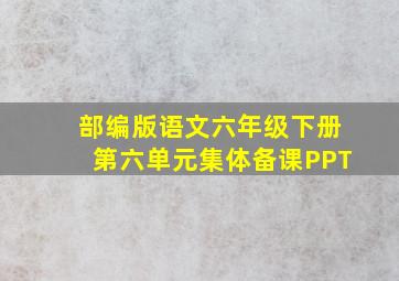 部编版语文六年级下册第六单元集体备课PPT