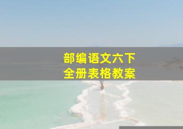 部编语文六下全册表格教案