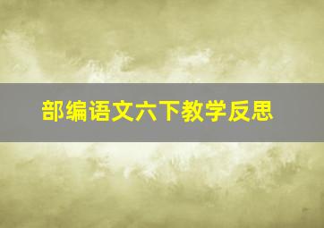 部编语文六下教学反思