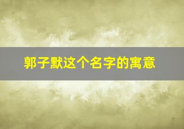 郭子默这个名字的寓意