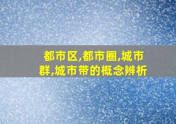 都市区,都市圈,城市群,城市带的概念辨析