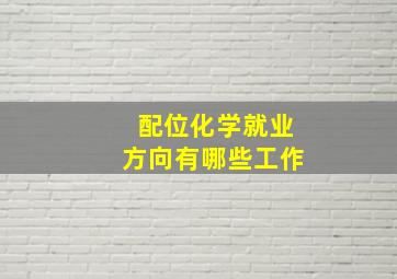 配位化学就业方向有哪些工作