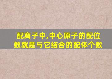 配离子中,中心原子的配位数就是与它结合的配体个数