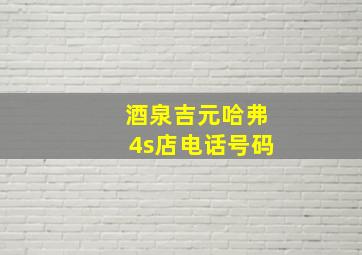 酒泉吉元哈弗4s店电话号码