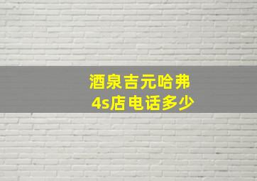 酒泉吉元哈弗4s店电话多少