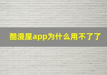 酷漫屋app为什么用不了了