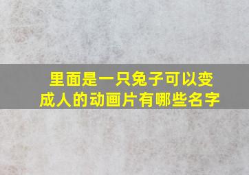 里面是一只兔子可以变成人的动画片有哪些名字