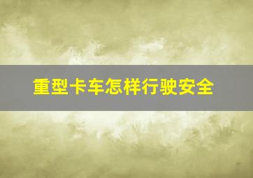 重型卡车怎样行驶安全