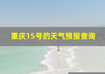 重庆15号的天气预报查询