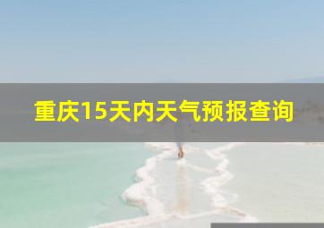 重庆15天内天气预报查询