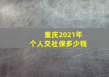 重庆2021年个人交社保多少钱