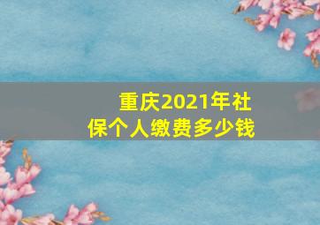 重庆2021年社保个人缴费多少钱