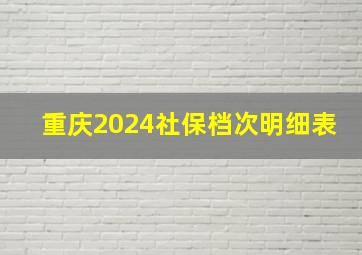 重庆2024社保档次明细表