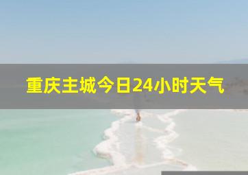 重庆主城今日24小时天气