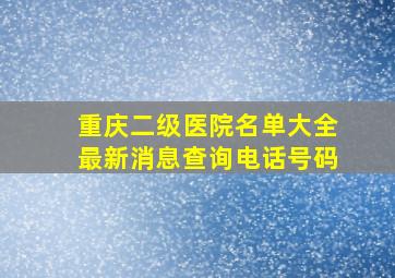 重庆二级医院名单大全最新消息查询电话号码