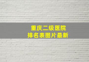 重庆二级医院排名表图片最新