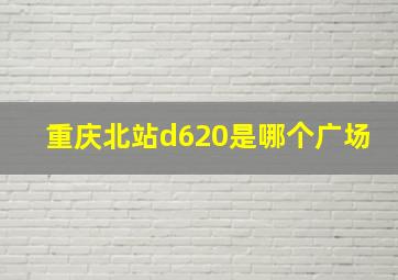 重庆北站d620是哪个广场