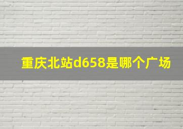 重庆北站d658是哪个广场