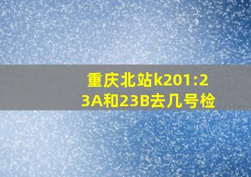 重庆北站k201:23A和23B去几号检