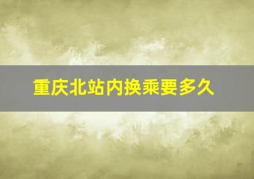 重庆北站内换乘要多久