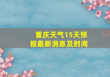 重庆天气15天预报最新消息及时间