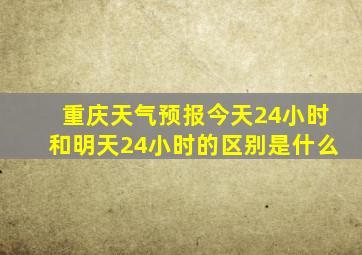 重庆天气预报今天24小时和明天24小时的区别是什么