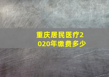 重庆居民医疗2020年缴费多少