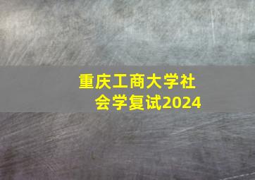 重庆工商大学社会学复试2024