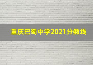 重庆巴蜀中学2021分数线