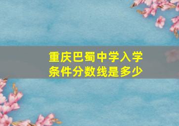 重庆巴蜀中学入学条件分数线是多少