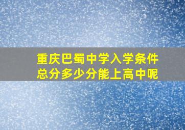 重庆巴蜀中学入学条件总分多少分能上高中呢