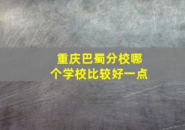 重庆巴蜀分校哪个学校比较好一点