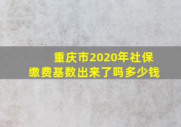 重庆市2020年社保缴费基数出来了吗多少钱