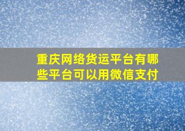 重庆网络货运平台有哪些平台可以用微信支付