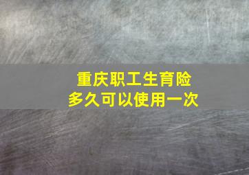 重庆职工生育险多久可以使用一次