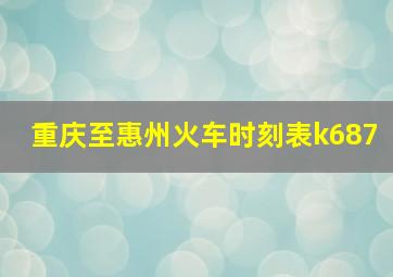 重庆至惠州火车时刻表k687