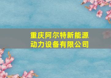 重庆阿尔特新能源动力设备有限公司