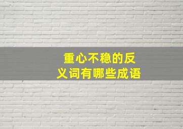 重心不稳的反义词有哪些成语