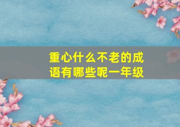 重心什么不老的成语有哪些呢一年级