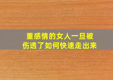 重感情的女人一旦被伤透了如何快速走出来