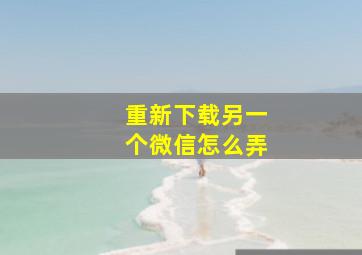 重新下载另一个微信怎么弄